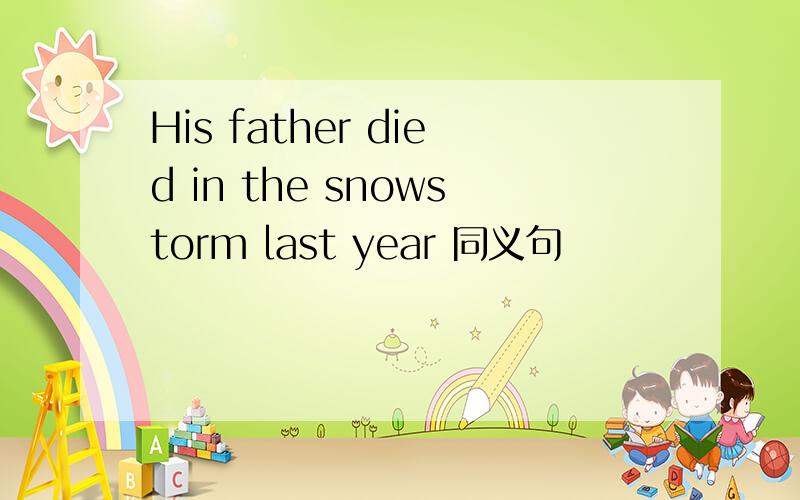 His father died in the snowstorm last year 同义句