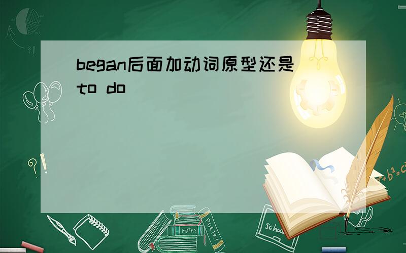 began后面加动词原型还是to do