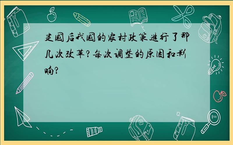 建国后我国的农村政策进行了那几次改革?每次调整的原因和影响?