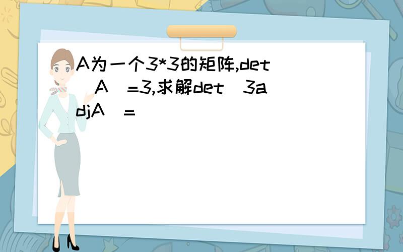 A为一个3*3的矩阵,det（A)=3,求解det（3adjA）=