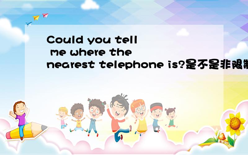 Could you tell me where the nearest telephone is?是不是非限制性定语从句