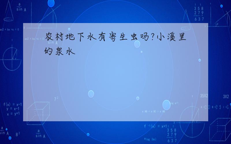 农村地下水有寄生虫吗?小溪里的泉水