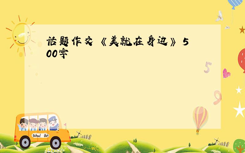 话题作文 《美就在身边》 500字