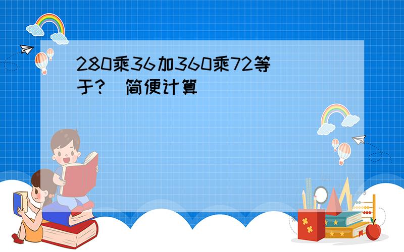 280乘36加360乘72等于?(简便计算)