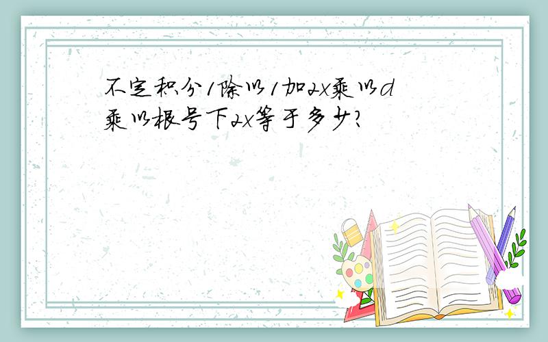 不定积分1除以1加2x乘以d乘以根号下2x等于多少?