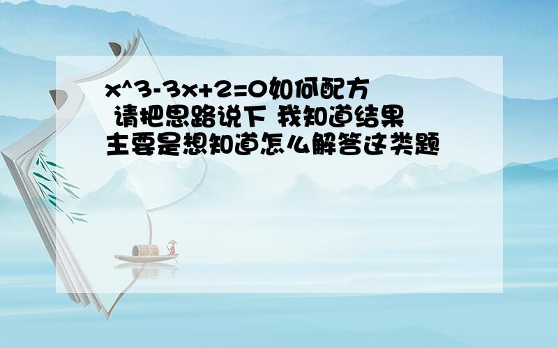 x^3-3x+2=0如何配方 请把思路说下 我知道结果 主要是想知道怎么解答这类题