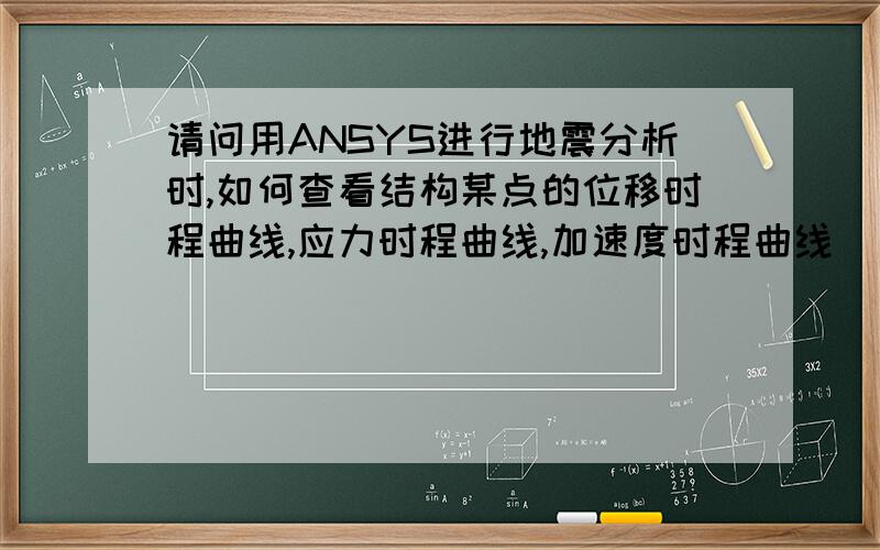 请问用ANSYS进行地震分析时,如何查看结构某点的位移时程曲线,应力时程曲线,加速度时程曲线