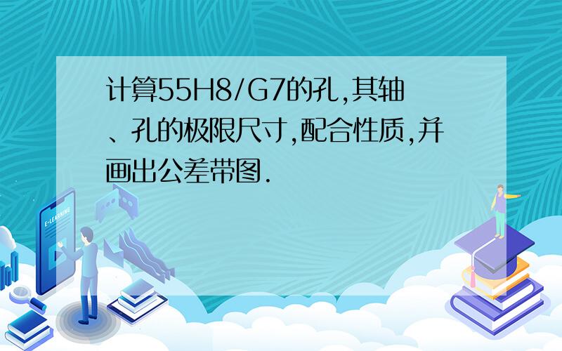 计算55H8/G7的孔,其轴、孔的极限尺寸,配合性质,并画出公差带图.