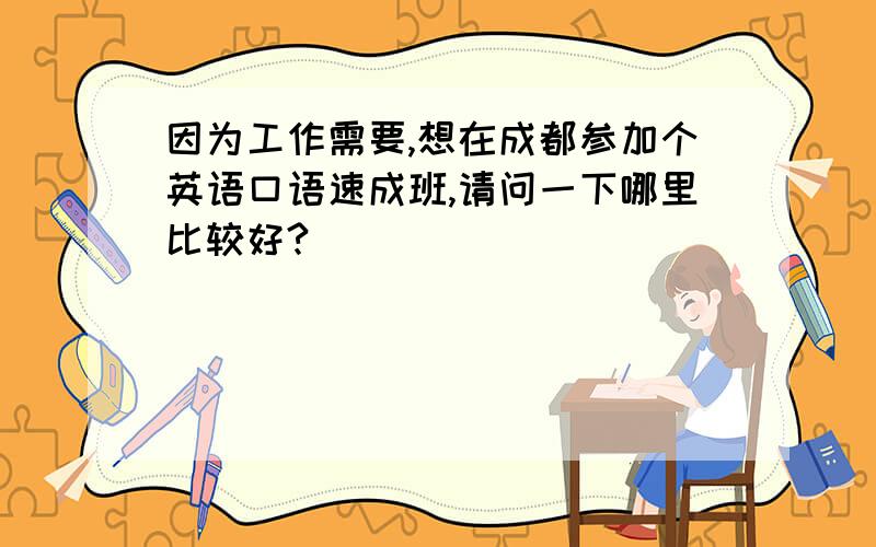 因为工作需要,想在成都参加个英语口语速成班,请问一下哪里比较好?