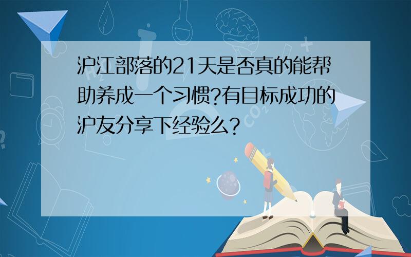 沪江部落的21天是否真的能帮助养成一个习惯?有目标成功的沪友分享下经验么?