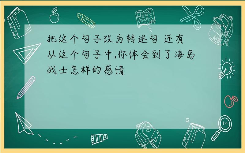 把这个句子改为转述句 还有 从这个句子中,你体会到了海岛战士怎样的感情