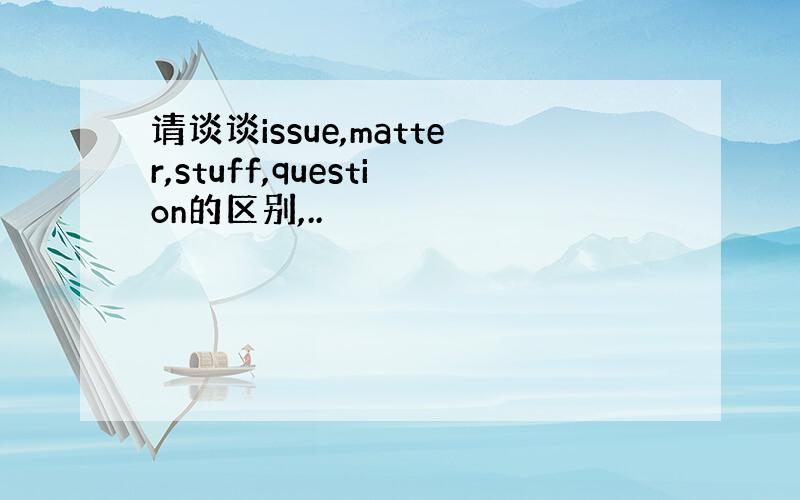 请谈谈issue,matter,stuff,question的区别,..