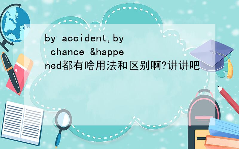 by accident,by chance &happened都有啥用法和区别啊?讲讲吧