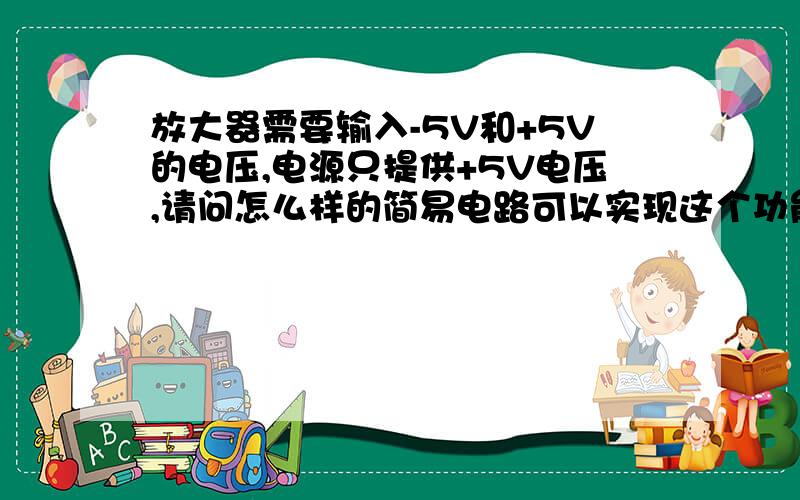 放大器需要输入-5V和+5V的电压,电源只提供+5V电压,请问怎么样的简易电路可以实现这个功能