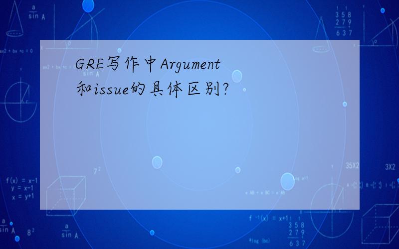 GRE写作中Argument和issue的具体区别?