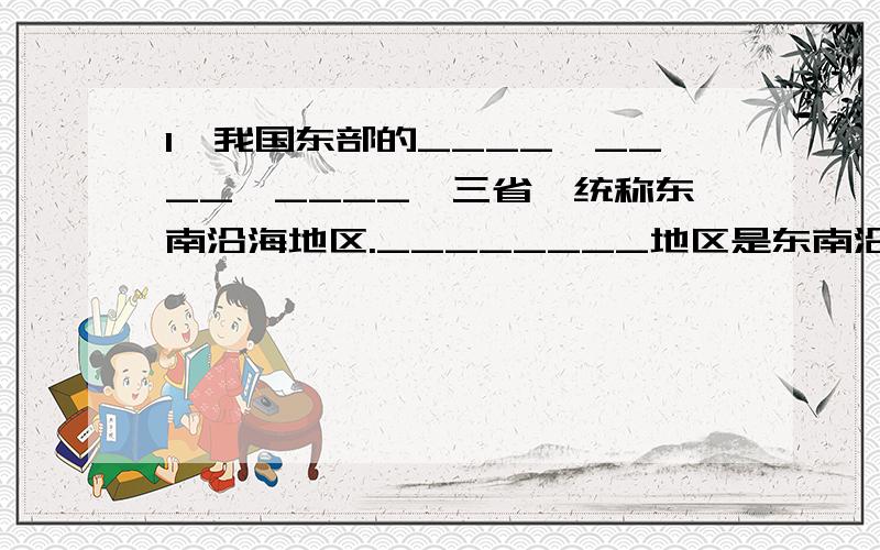 1、我国东部的____、____、____、三省,统称东南沿海地区.________地区是东南沿海发展最突出的地区.广东