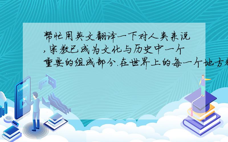 帮忙用英文翻译一下对人类来说,宗教已成为文化与历史中一个重要的组成部分.在世界上的每一个地方都有着宗教的痕迹,中美两国也