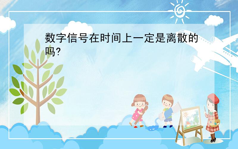 数字信号在时间上一定是离散的吗?