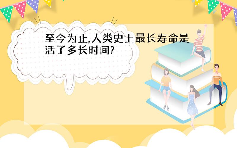 至今为止,人类史上最长寿命是活了多长时间?