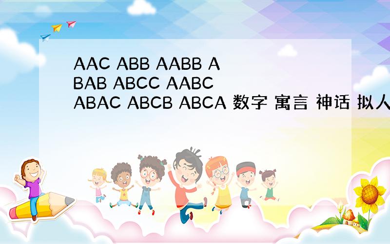 AAC ABB AABB ABAB ABCC AABC ABAC ABCB ABCA 数字 寓言 神话 拟人 夸张 对偶