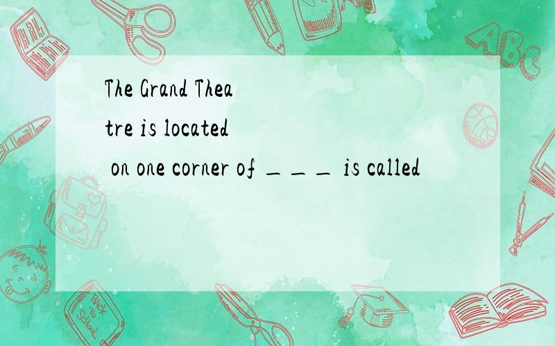 The Grand Theatre is located on one corner of ___ is called