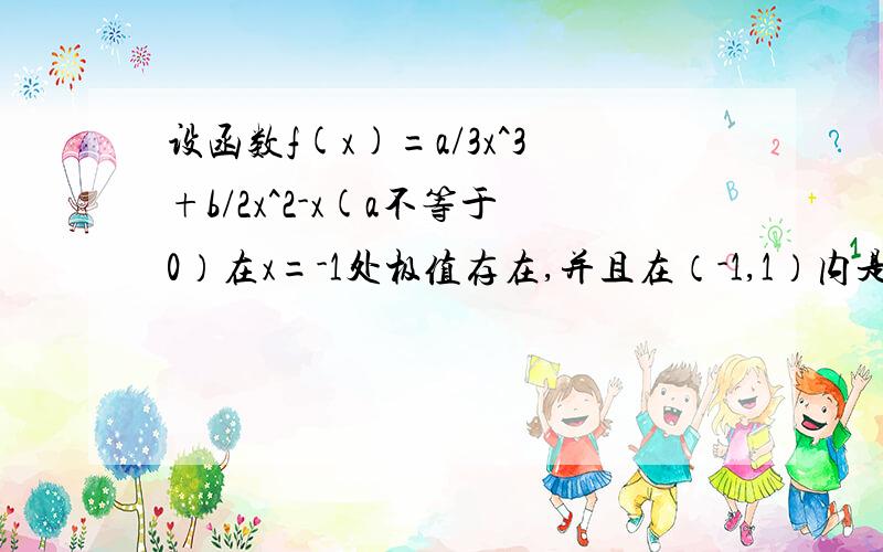 设函数f(x)=a/3x^3+b/2x^2-x(a不等于0）在x=-1处极值存在,并且在（-1,1）内是单调函数