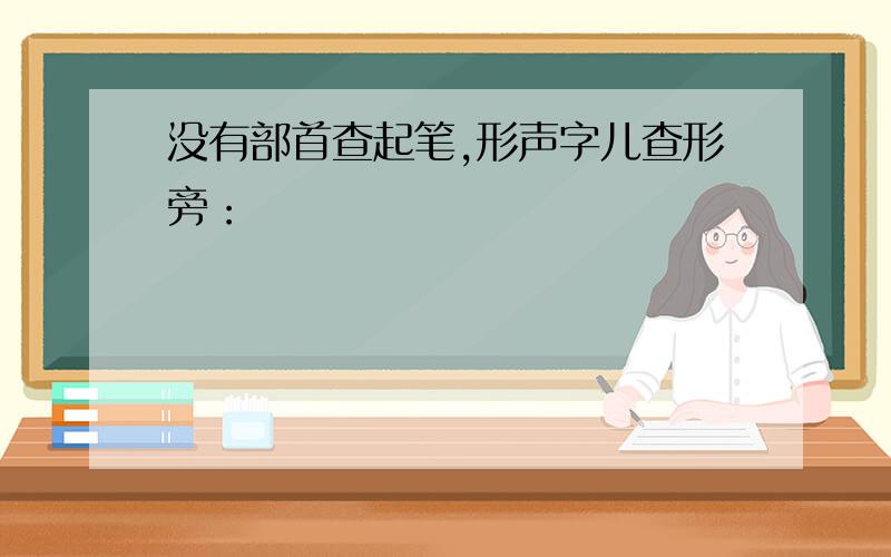 没有部首查起笔,形声字儿查形旁：