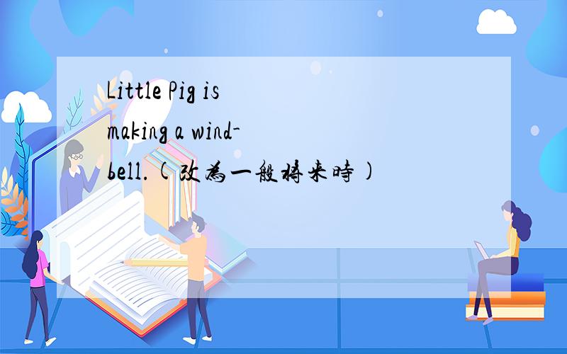 Little Pig is making a wind-bell.(改为一般将来时)