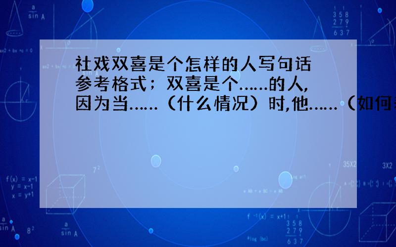 社戏双喜是个怎样的人写句话 参考格式；双喜是个……的人,因为当……（什么情况）时,他……（如何表现）