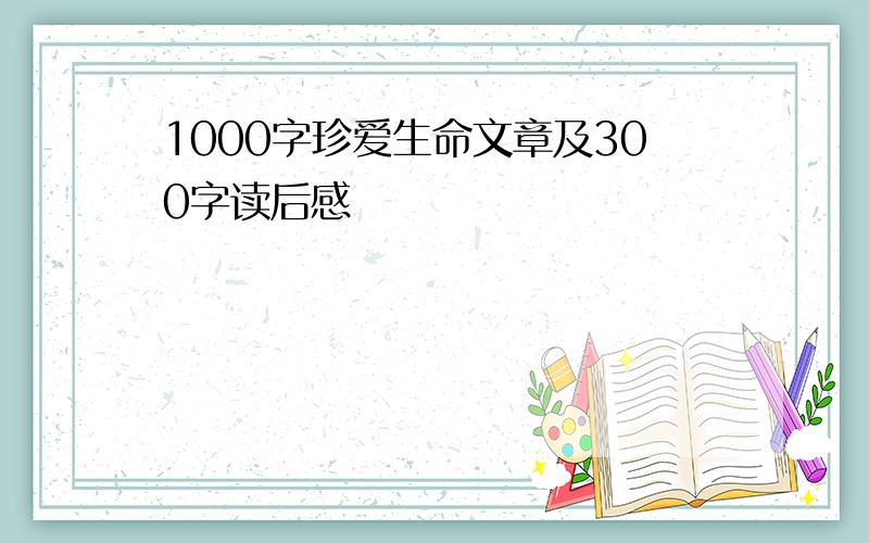 1000字珍爱生命文章及300字读后感