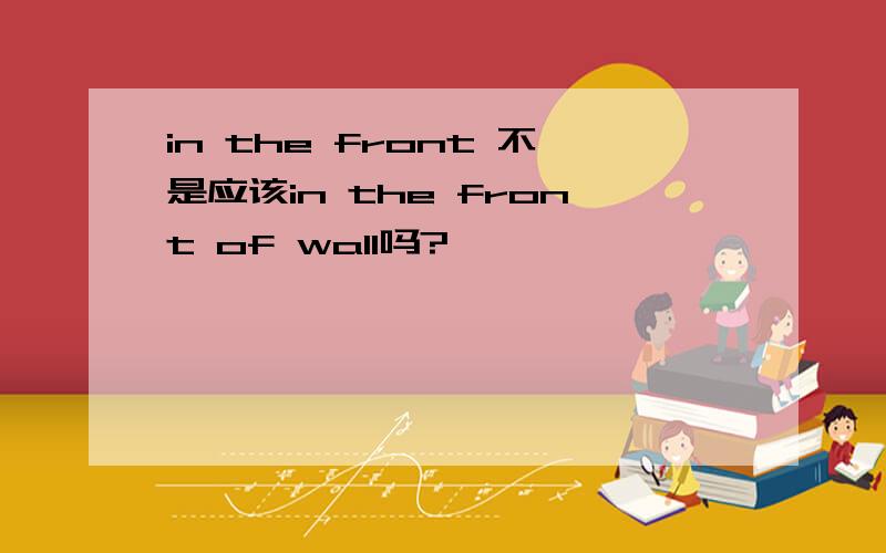 in the front 不是应该in the front of wall吗?