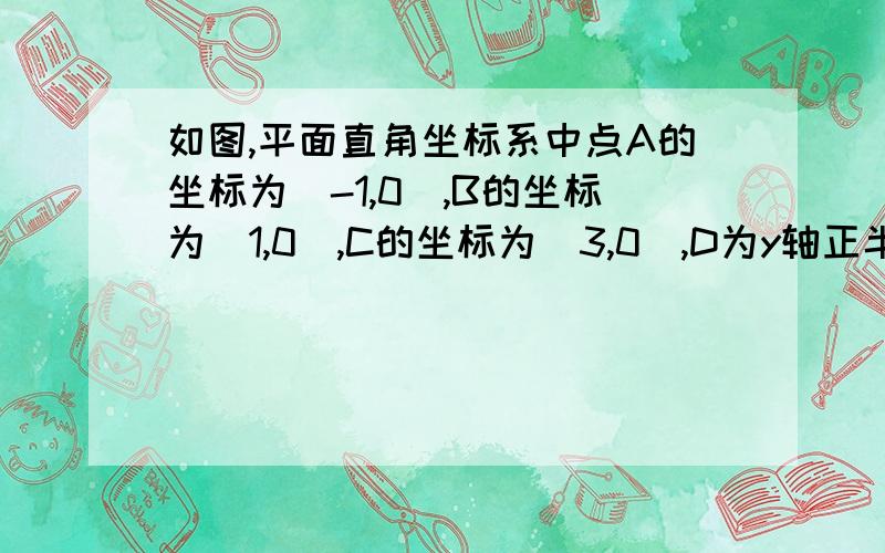 如图,平面直角坐标系中点A的坐标为(-1,0),B的坐标为(1,0),C的坐标为（3,0）,D为y轴正半轴上一点