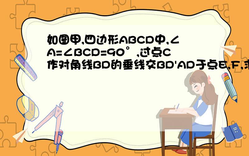 如图甲,四边形ABCD中,∠A=∠BCD=90°,过点C作对角线BD的垂线交BD'AD于点E,F,求证：CD的2次方=D