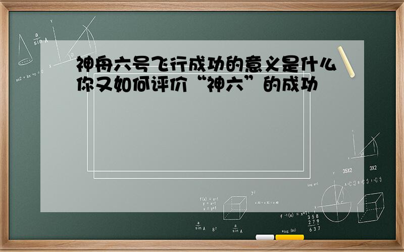 神舟六号飞行成功的意义是什么你又如何评价“神六”的成功