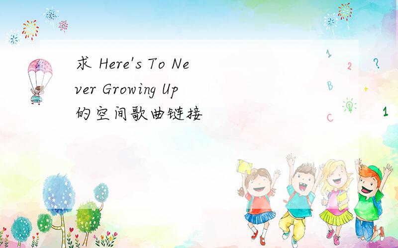 求 Here's To Never Growing Up的空间歌曲链接