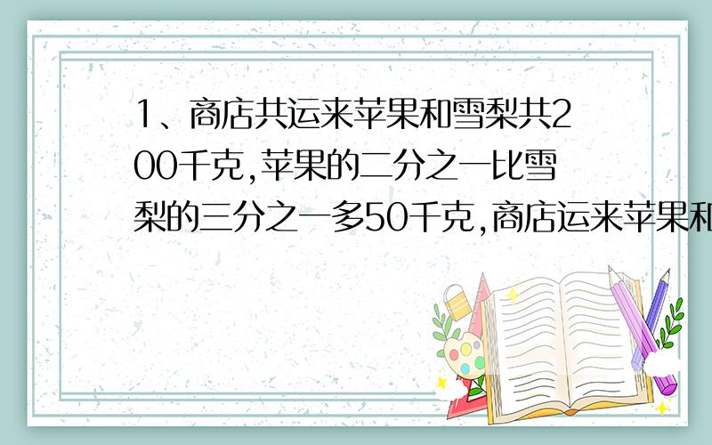 1、商店共运来苹果和雪梨共200千克,苹果的二分之一比雪梨的三分之一多50千克,商店运来苹果和雪梨各多少千克?（要求用方