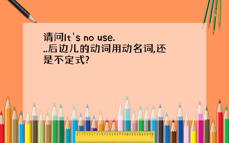 请问It's no use...后边儿的动词用动名词,还是不定式?