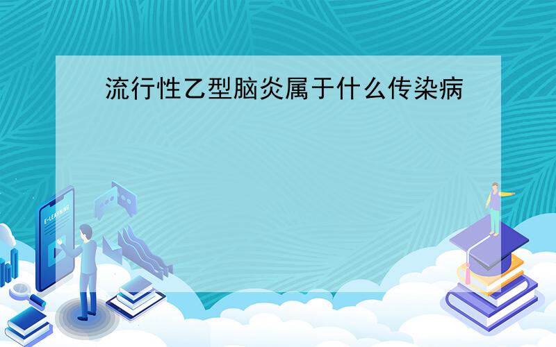 流行性乙型脑炎属于什么传染病