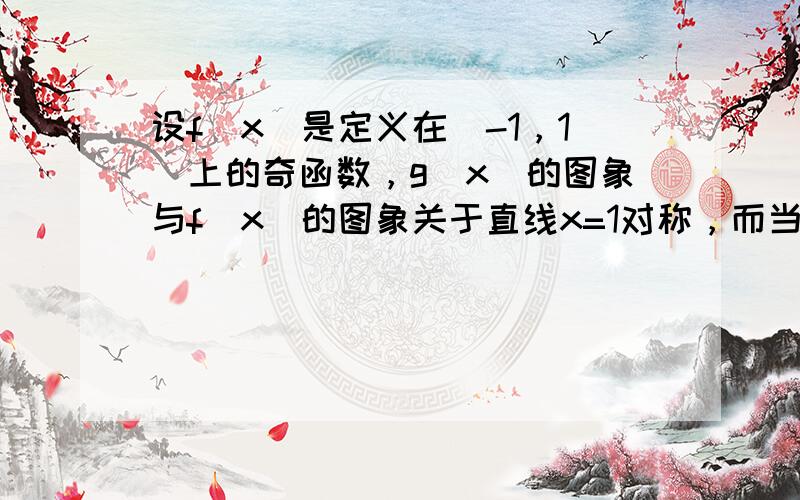 设f（x）是定义在[-1，1]上的奇函数，g（x）的图象与f（x）的图象关于直线x=1对称，而当x∈[2，3]时，g（x