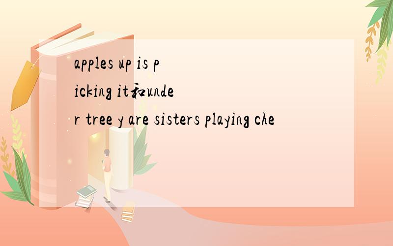 apples up is picking it和under tree y are sisters playing che