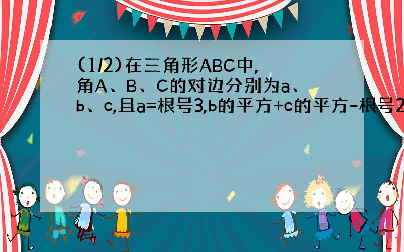 (1/2)在三角形ABC中,角A、B、C的对边分别为a、b、c,且a=根号3,b的平方+c的平方-根号2bc=3.（1