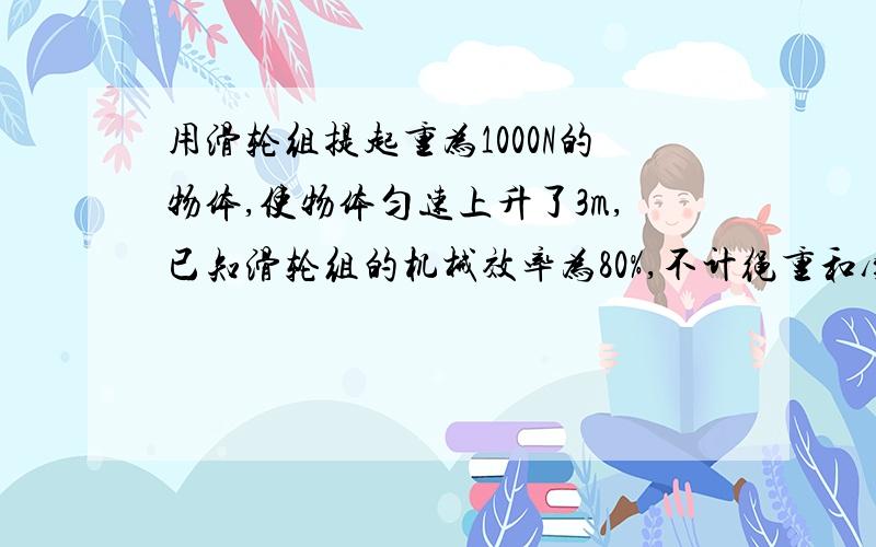 用滑轮组提起重为1000N的物体,使物体匀速上升了3m,已知滑轮组的机械效率为80%,不计绳重和摩擦,