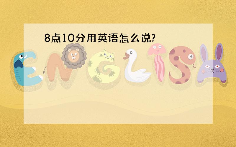 8点10分用英语怎么说?