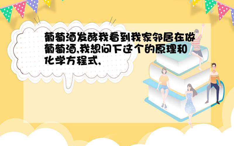 葡萄酒发酵我看到我家邻居在做葡萄酒,我想问下这个的原理和化学方程式,