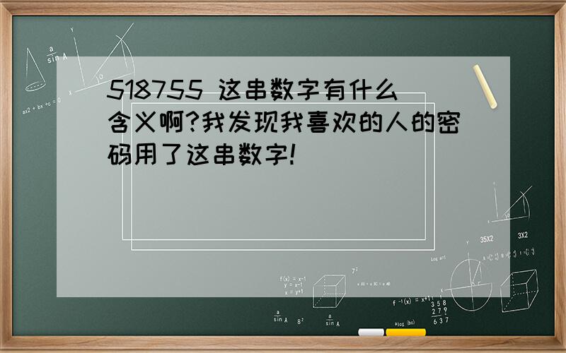 518755 这串数字有什么含义啊?我发现我喜欢的人的密码用了这串数字!