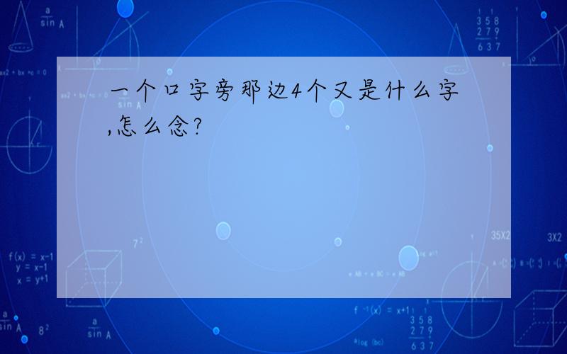 一个口字旁那边4个又是什么字,怎么念?