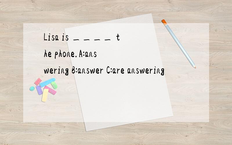 Lisa is ____ the phone.A:answering B:answer C:are answering