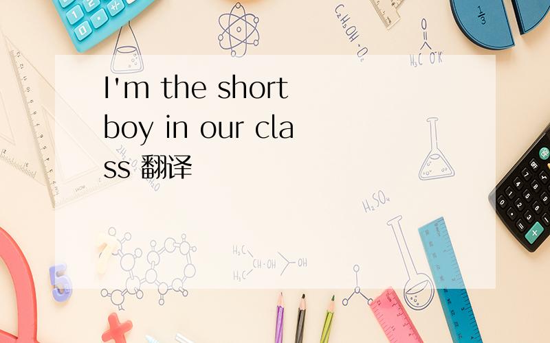 I'm the short boy in our class 翻译