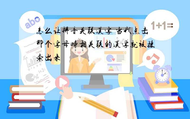 怎么让拼音关联汉字 当我点击那个字母时相关联的汉字就被搜索出来