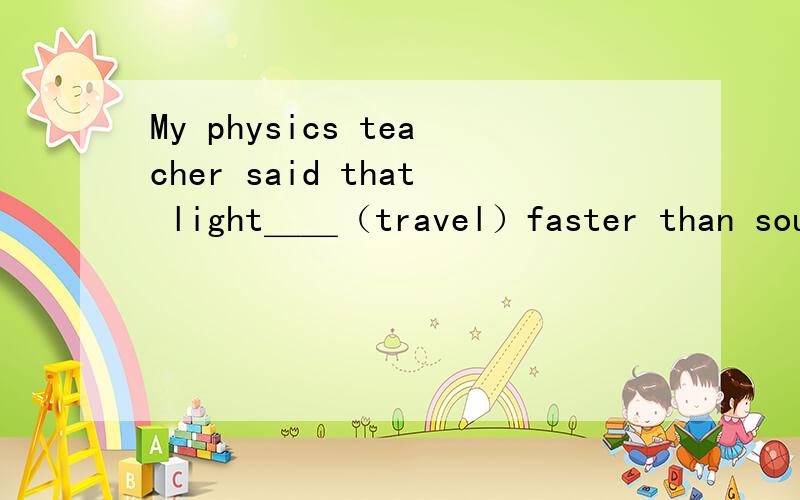 My physics teacher said that light＿＿（travel）faster than soun